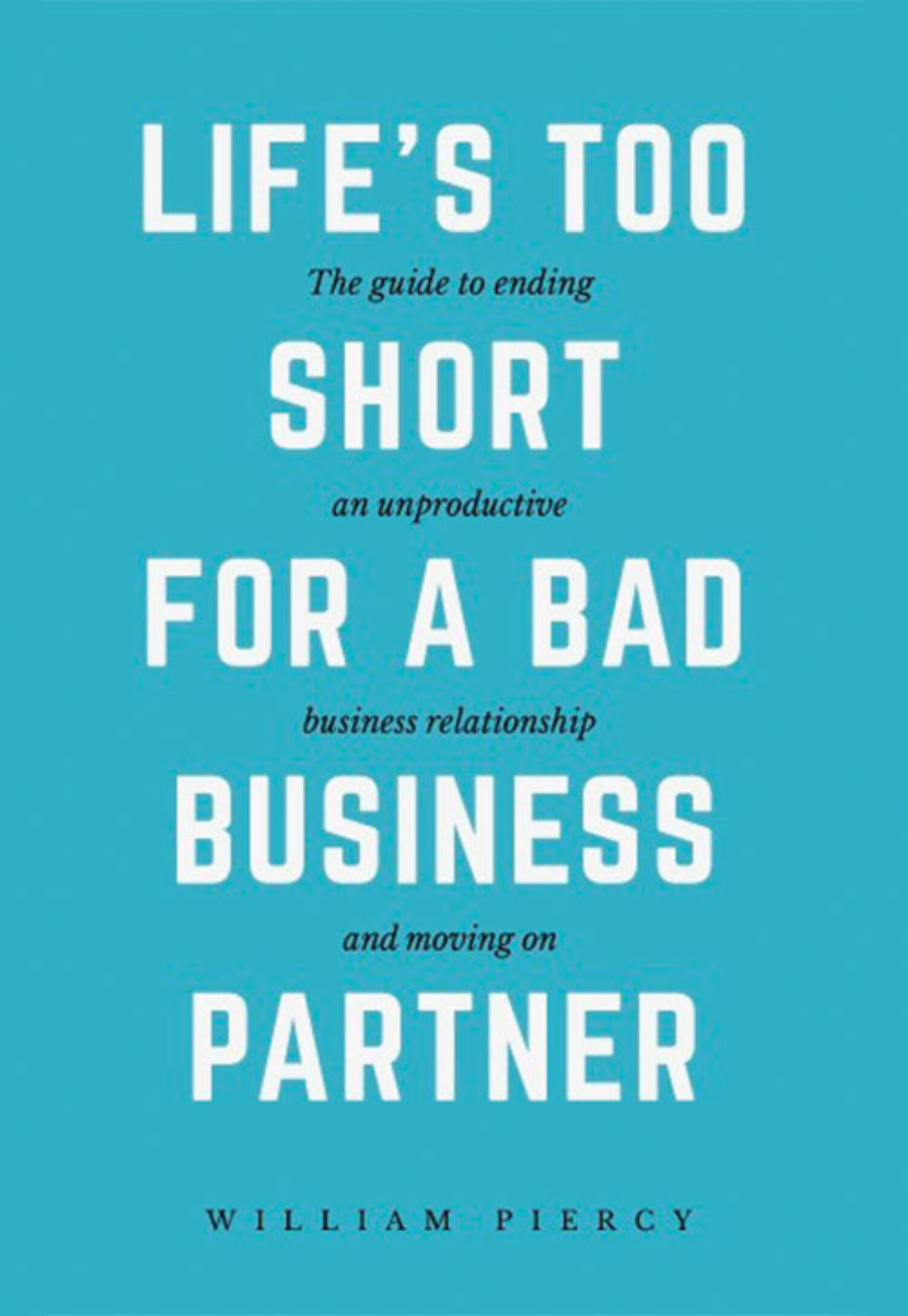 Life’s Too Short for a Bad Business Partner by William Piercy