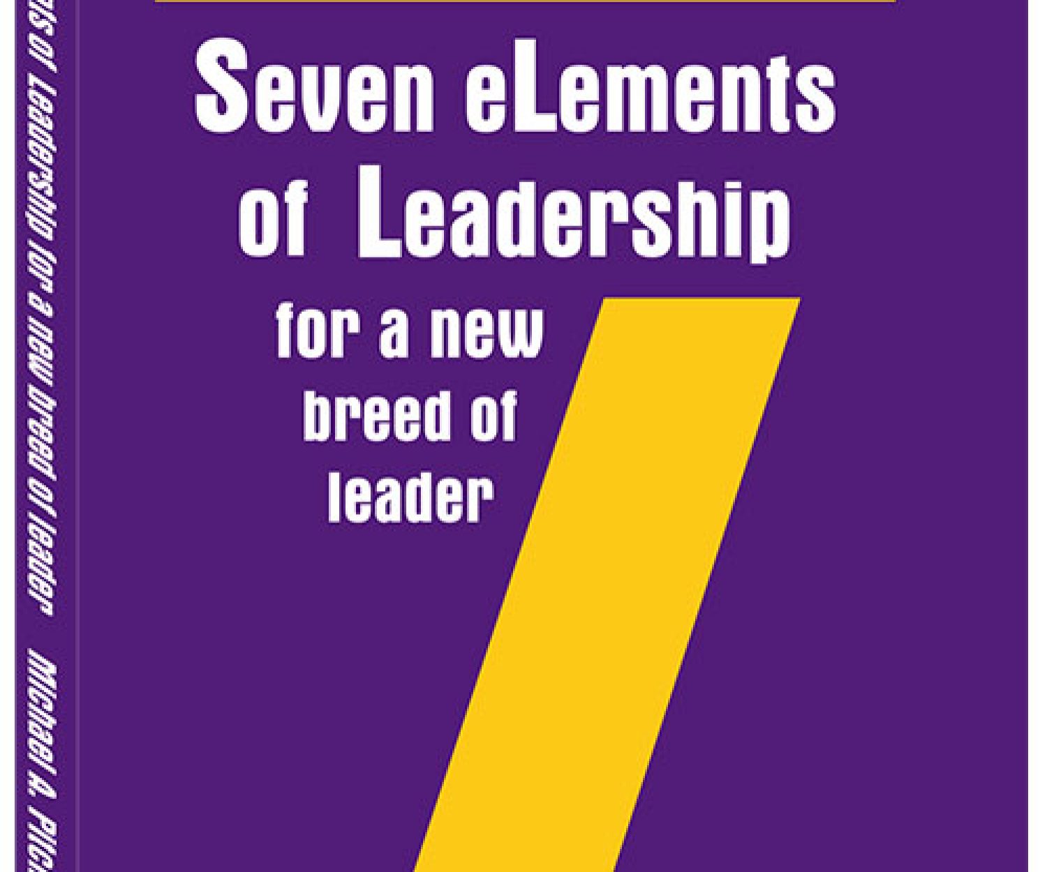 Seven eLements of Leadership for a New Breed of Leader by Michael A. Pitcher