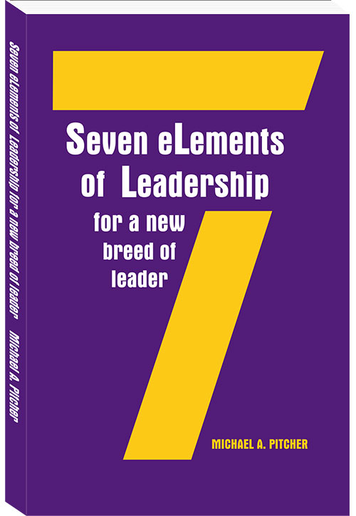 Seven eLements of Leadership for a New Breed of Leader by Michael A. Pitcher